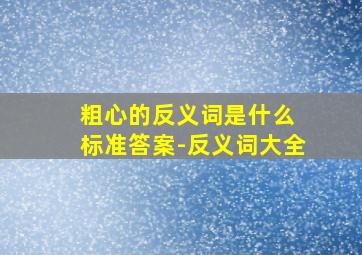 粗心的反义词是什么 标准答案-反义词大全